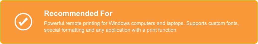 Recommended For - Powerful remote printing for Windows computers and laptops. Supports custom fonts, special formatting and any application with a print function.