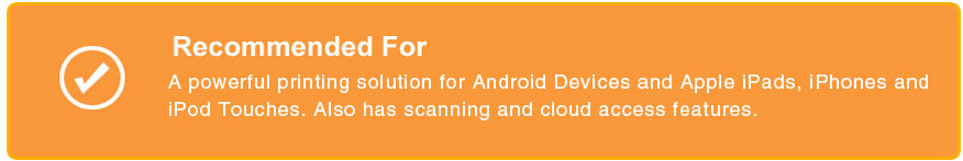Recommended For - Powerful remote printing solution for Android devices and Apple iPads, iPhones and iPod Touches. Also has scanning and cloud access features.